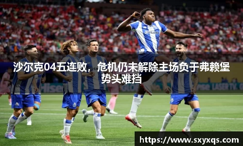 沙尔克04五连败，危机仍未解除主场负于弗赖堡势头难挡